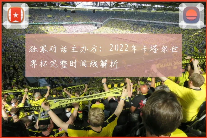 独家对话主办方：2022年卡塔尔世界杯完整时间线解析