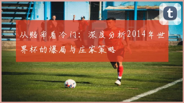 从赔率看冷门：深度分析2014年世界杯的爆局与庄家策略