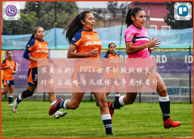 深度分析：PPTV世界杯版权缺失，对平台战略与流媒体竞争意味着什么？