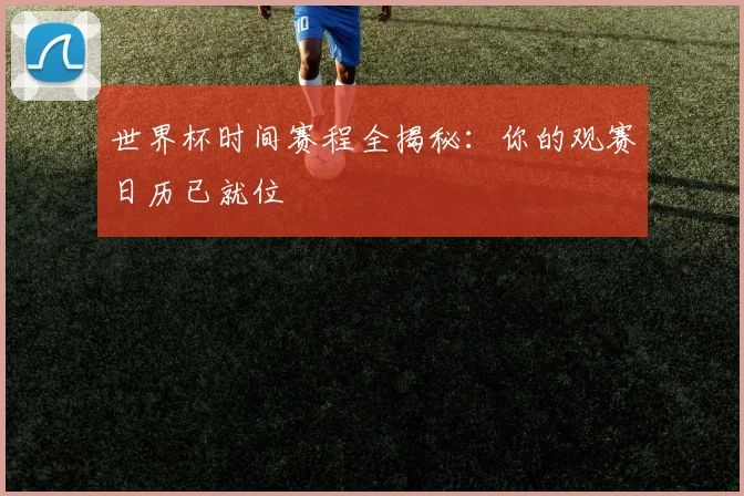世界杯时间赛程全揭秘：你的观赛日历已就位